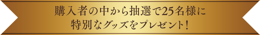 購入者の中から抽選で25名様に特別なグッズをプレゼント！
